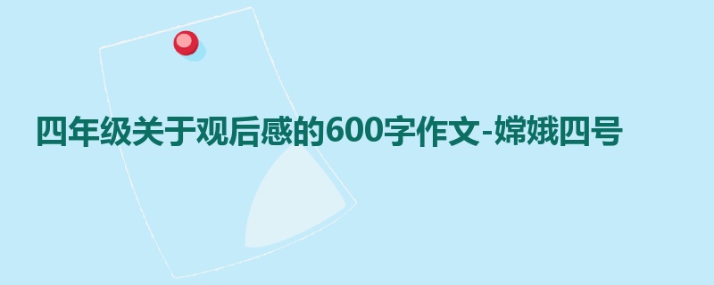 四年级关于观后感的600字作文-嫦娥四号