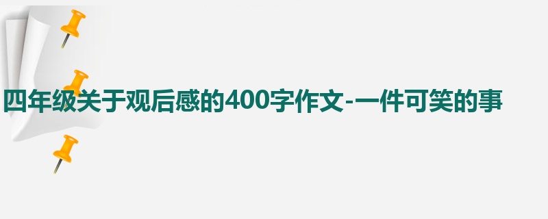 四年级关于观后感的400字作文-一件可笑的事