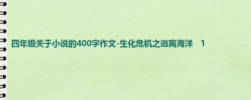 四年级关于小说的400字作文-生化危机之逃离海洋   1