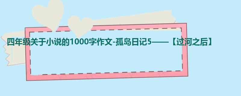 四年级关于小说的1000字作文-孤岛日记5——【过河之后】