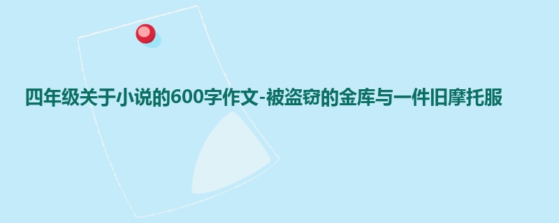 四年级关于小说的600字作文-被盗窃的金库与一件旧摩托服