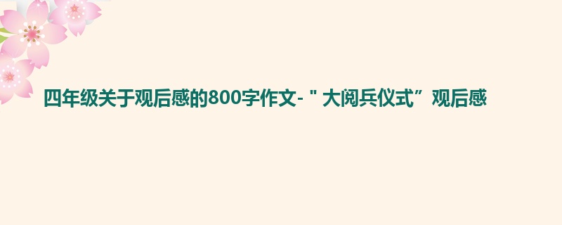 四年级关于观后感的800字作文-＂大阅兵仪式”观后感