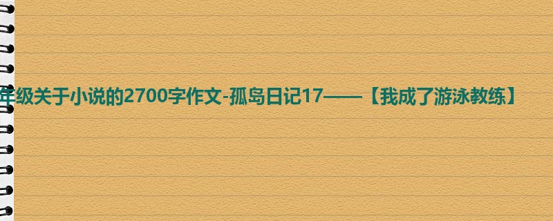 四年级关于小说的2700字作文-孤岛日记17——【我成了游泳教练】