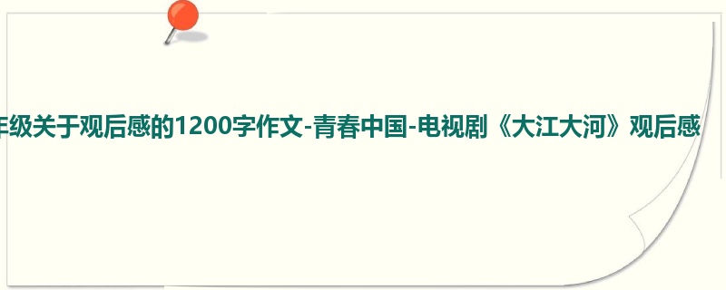 四年级关于观后感的1200字作文-青春中国-电视剧《大江大河》观后感