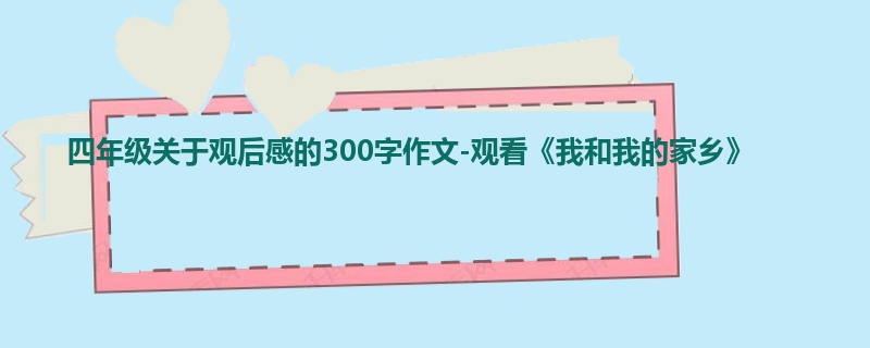 四年级关于观后感的300字作文-观看《我和我的家乡》