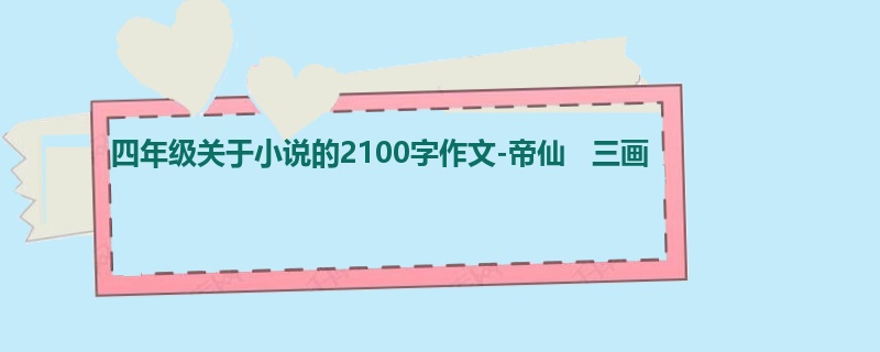 四年级关于小说的2100字作文-帝仙   三画