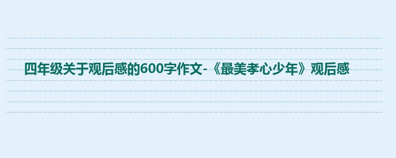 四年级关于观后感的600字作文-《最美孝心少年》观后感