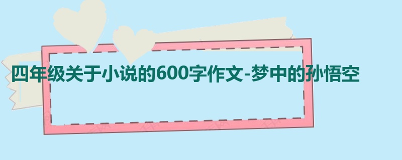 四年级关于小说的600字作文-梦中的孙悟空