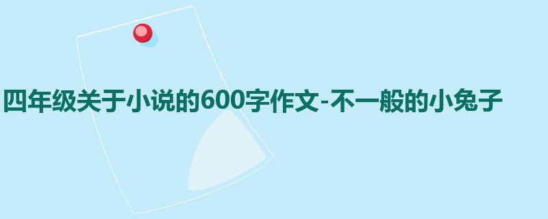 四年级关于小说的600字作文-不一般的小兔子