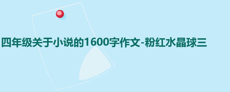 四年级关于小说的1600字作文-粉红水晶球三