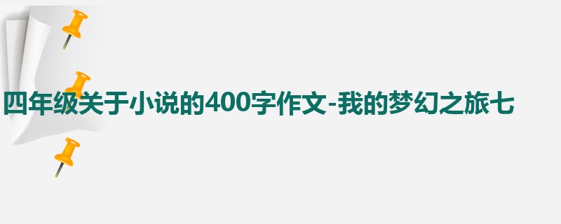 四年级关于小说的400字作文-我的梦幻之旅七