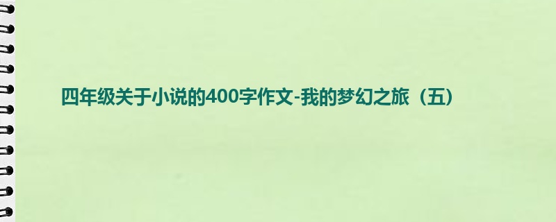四年级关于小说的400字作文-我的梦幻之旅（五）