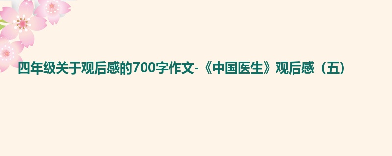四年级关于观后感的700字作文-《中国医生》观后感（五）