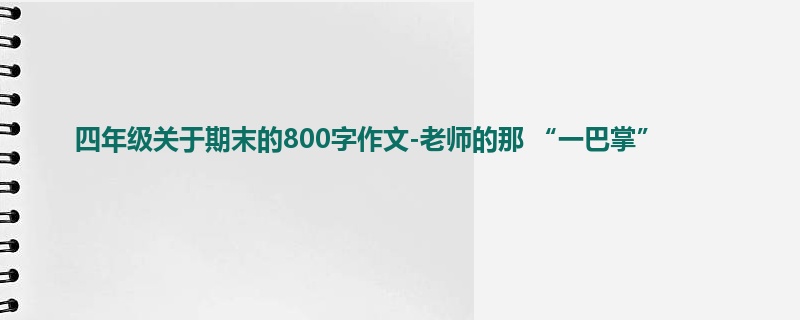 四年级关于期末的800字作文-老师的那 “一巴掌”