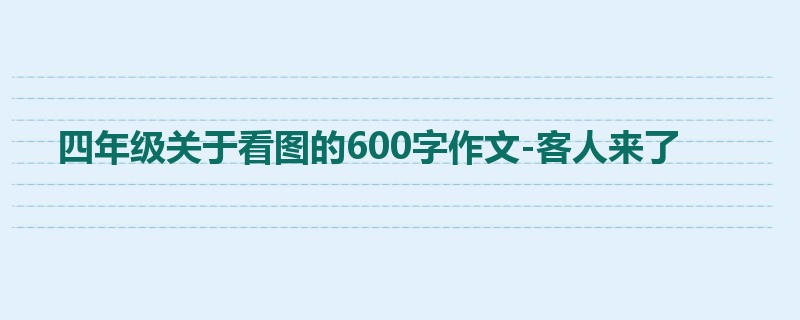 四年级关于看图的600字作文-客人来了