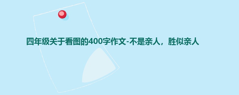 四年级关于看图的400字作文-不是亲人，胜似亲人
