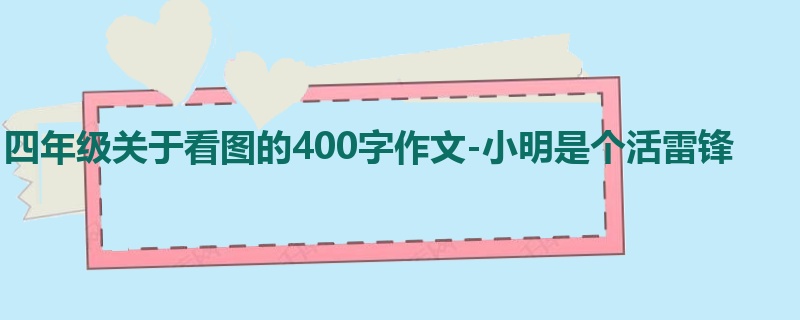 四年级关于看图的400字作文-小明是个活雷锋