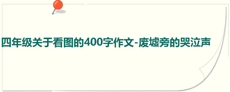 四年级关于看图的400字作文-废墟旁的哭泣声