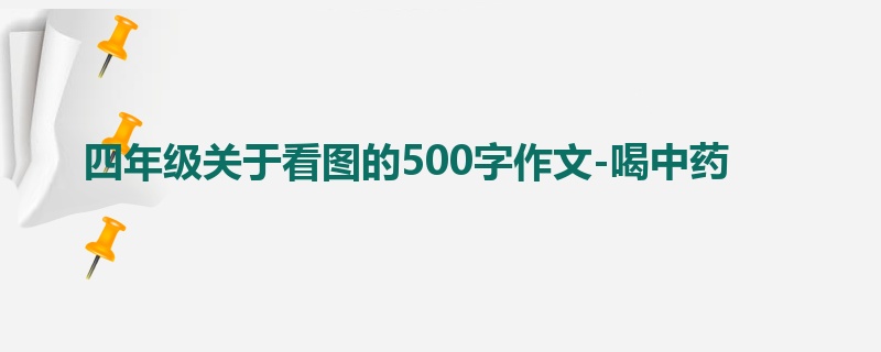 四年级关于看图的500字作文-喝中药