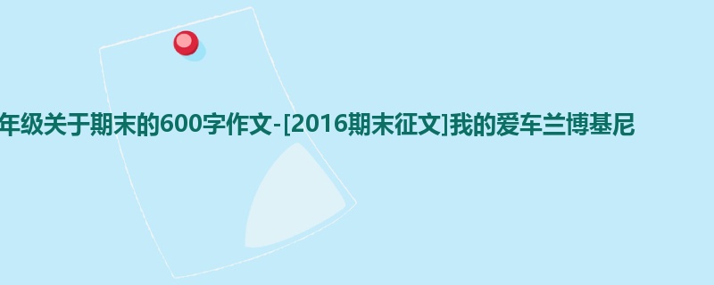 四年级关于期末的600字作文-[2016期末征文]我的爱车兰博基尼