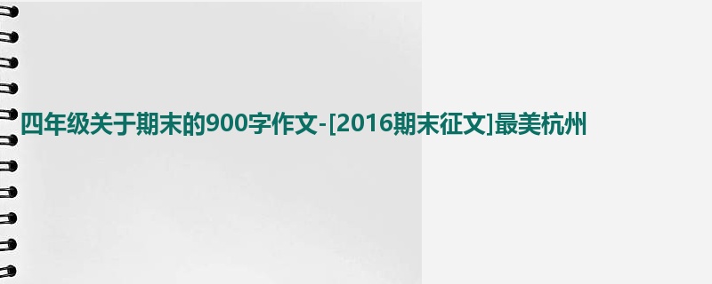 四年级关于期末的900字作文-[2016期末征文]最美杭州