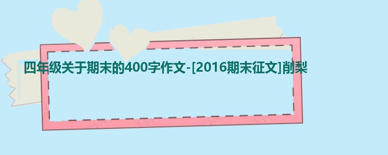 四年级关于期末的400字作文-[2016期末征文]削梨