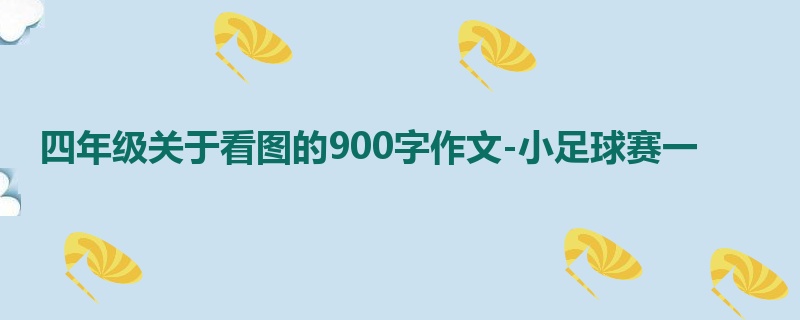四年级关于看图的900字作文-小足球赛一