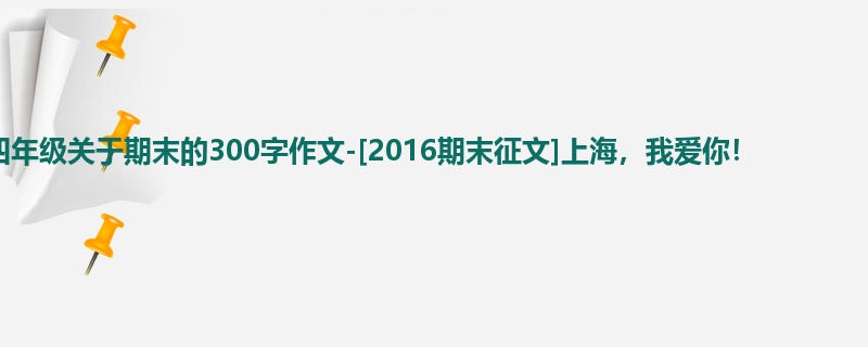 四年级关于期末的300字作文-[2016期末征文]上海，我爱你！