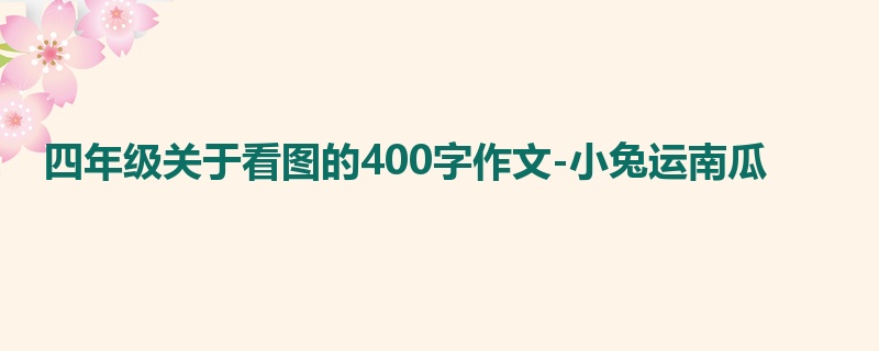 四年级关于看图的400字作文-小兔运南瓜