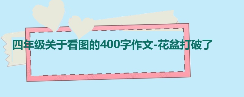 四年级关于看图的400字作文-花盆打破了