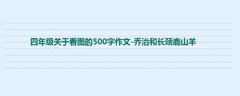 四年级关于看图的500字作文-乔治和长颈鹿山羊