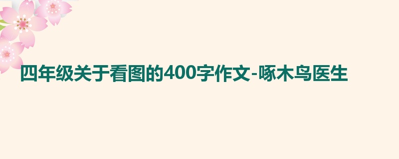 四年级关于看图的400字作文-啄木鸟医生