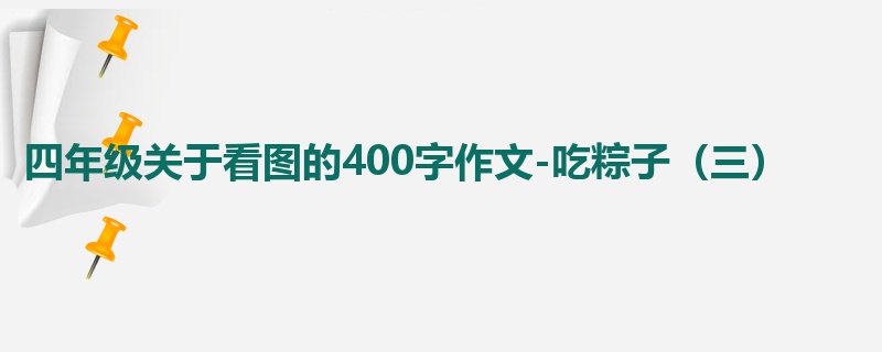四年级关于看图的400字作文-吃粽子（三）