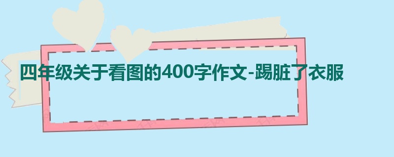 四年级关于看图的400字作文-踢脏了衣服