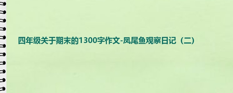四年级关于期末的1300字作文-凤尾鱼观察日记（二）