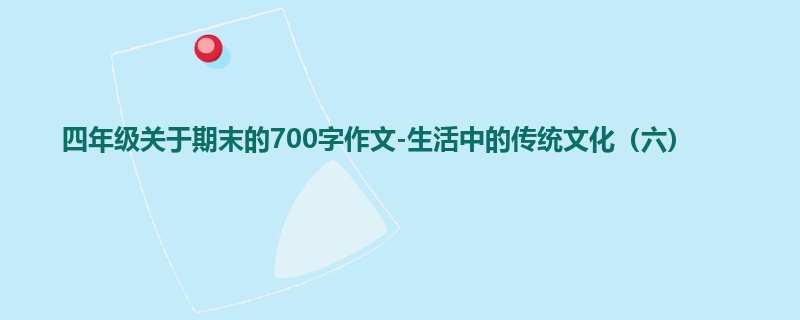 四年级关于期末的700字作文-生活中的传统文化(六)