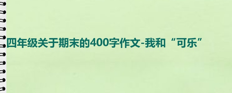 四年级关于期末的400字作文-我和“可乐”