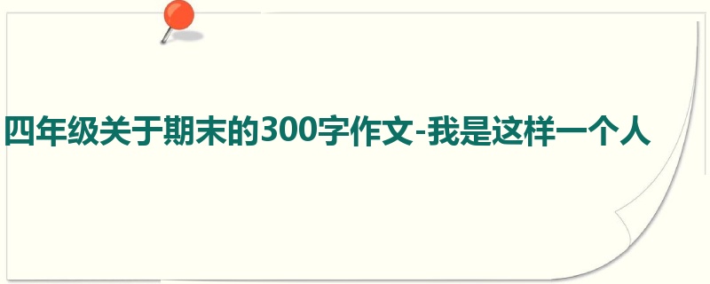 四年级关于期末的300字作文-我是这样一个人
