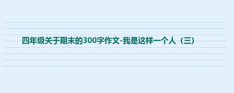 四年级关于期末的300字作文-我是这样一个人（三）
