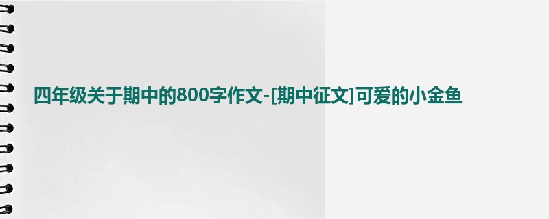 四年级关于期中的800字作文-[期中征文]可爱的小金鱼