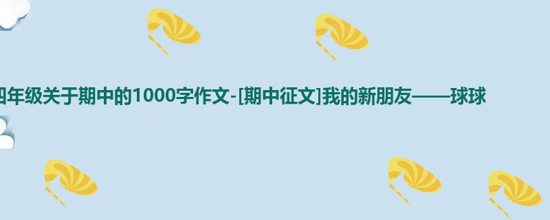 四年级关于期中的1000字作文-[期中征文]我的新朋友——球球 