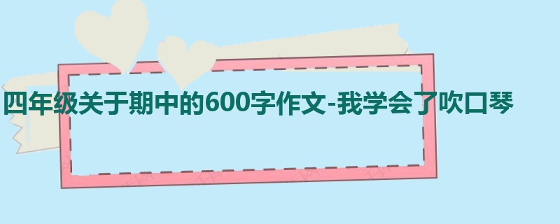 四年级关于期中的600字作文-我学会了吹口琴