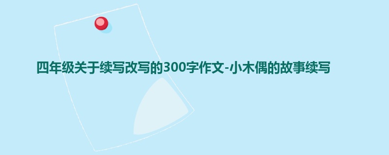 四年级关于续写改写的300字作文-小木偶的故事续写