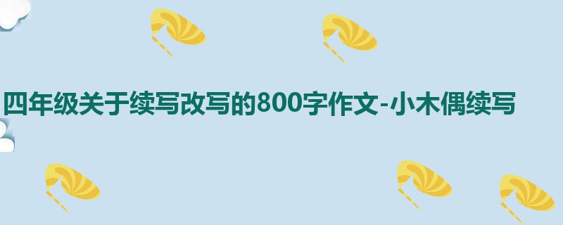 四年级关于续写改写的800字作文-小木偶续写