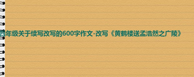 四年级关于续写改写的600字作文-改写《黄鹤楼送孟浩然之广陵》