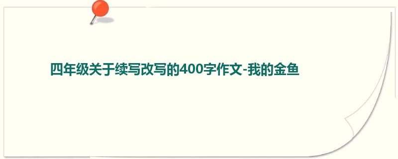 四年级关于续写改写的400字作文-我的金鱼　　