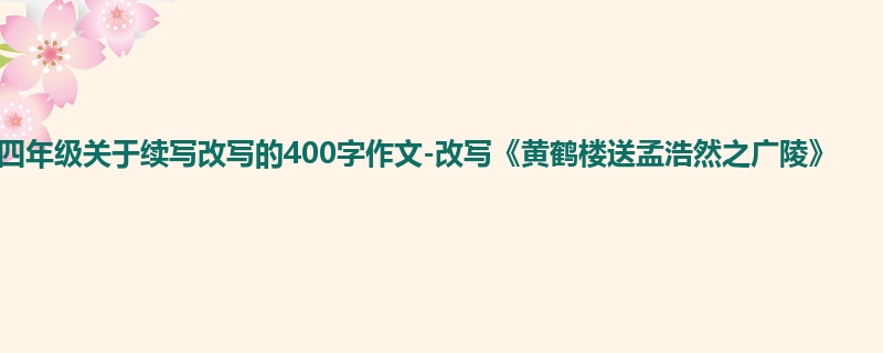 四年级关于续写改写的400字作文-改写《黄鹤楼送孟浩然之广陵》