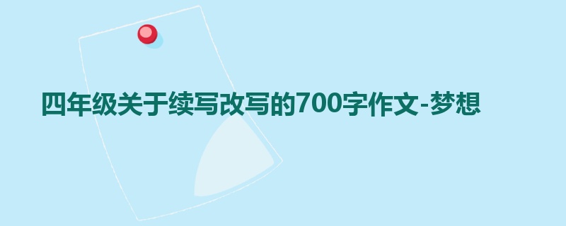 四年级关于续写改写的700字作文-梦想