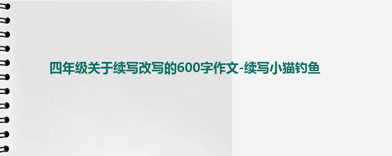四年级关于续写改写的600字作文-续写小猫钓鱼
