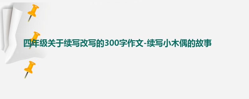 四年级关于续写改写的300字作文-续写小木偶的故事